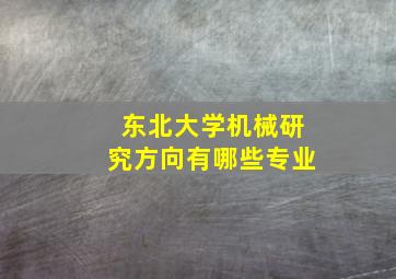 东北大学机械研究方向有哪些专业