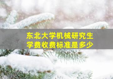 东北大学机械研究生学费收费标准是多少