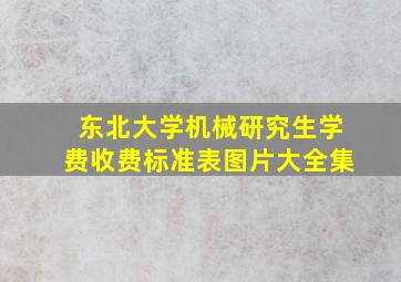 东北大学机械研究生学费收费标准表图片大全集