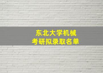 东北大学机械考研拟录取名单