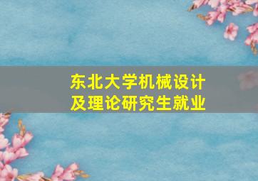 东北大学机械设计及理论研究生就业