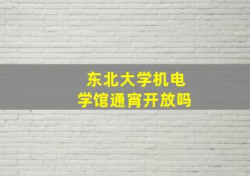 东北大学机电学馆通宵开放吗