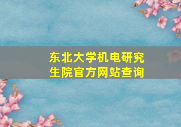 东北大学机电研究生院官方网站查询