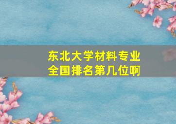 东北大学材料专业全国排名第几位啊