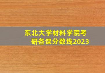 东北大学材料学院考研各课分数线2023