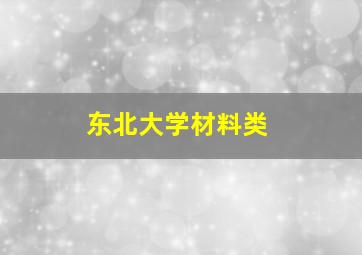 东北大学材料类