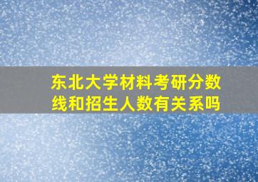 东北大学材料考研分数线和招生人数有关系吗