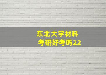 东北大学材料考研好考吗22