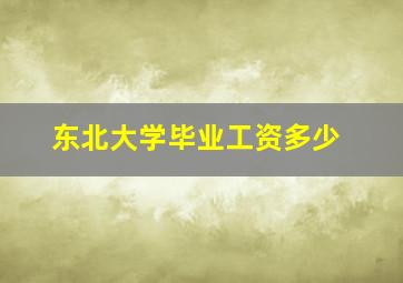 东北大学毕业工资多少