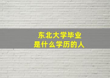 东北大学毕业是什么学历的人