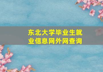 东北大学毕业生就业信息网外网查询