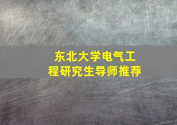 东北大学电气工程研究生导师推荐