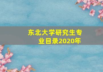 东北大学研究生专业目录2020年