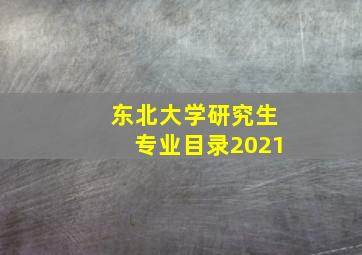 东北大学研究生专业目录2021