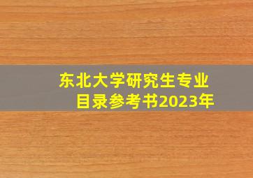 东北大学研究生专业目录参考书2023年