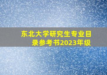 东北大学研究生专业目录参考书2023年级