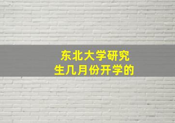 东北大学研究生几月份开学的