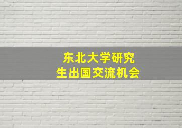 东北大学研究生出国交流机会