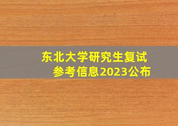 东北大学研究生复试参考信息2023公布