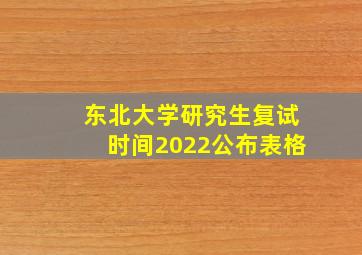 东北大学研究生复试时间2022公布表格