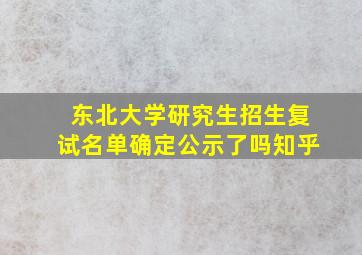 东北大学研究生招生复试名单确定公示了吗知乎