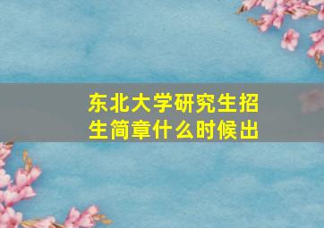 东北大学研究生招生简章什么时候出