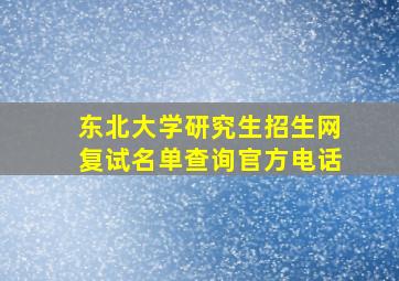 东北大学研究生招生网复试名单查询官方电话