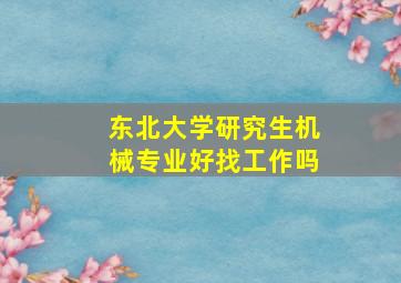 东北大学研究生机械专业好找工作吗