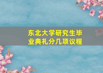 东北大学研究生毕业典礼分几项议程