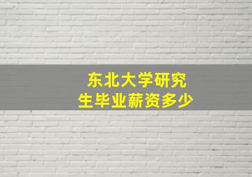 东北大学研究生毕业薪资多少