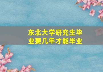 东北大学研究生毕业要几年才能毕业