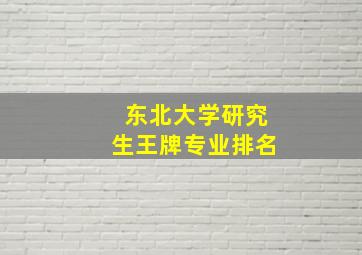 东北大学研究生王牌专业排名