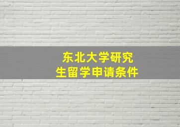 东北大学研究生留学申请条件