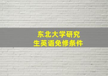 东北大学研究生英语免修条件