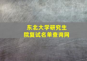 东北大学研究生院复试名单查询网