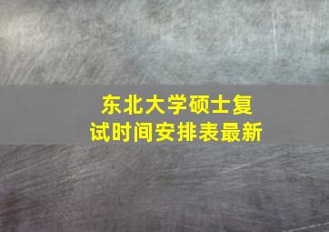 东北大学硕士复试时间安排表最新