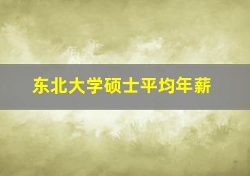 东北大学硕士平均年薪