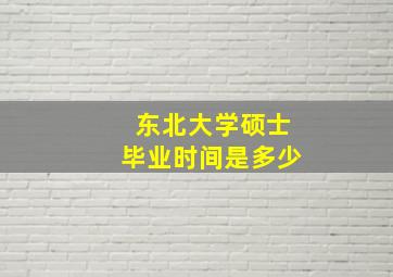 东北大学硕士毕业时间是多少