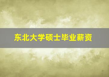 东北大学硕士毕业薪资