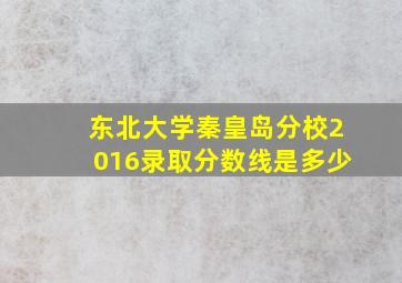 东北大学秦皇岛分校2016录取分数线是多少