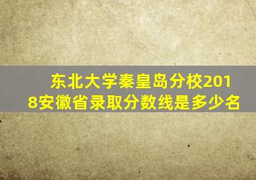 东北大学秦皇岛分校2018安徽省录取分数线是多少名