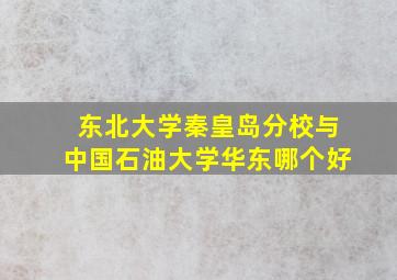 东北大学秦皇岛分校与中国石油大学华东哪个好