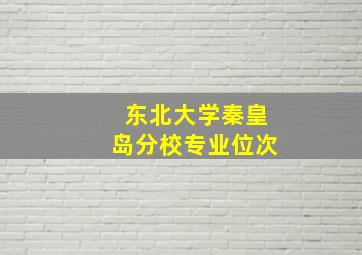 东北大学秦皇岛分校专业位次