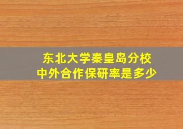 东北大学秦皇岛分校中外合作保研率是多少