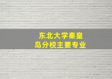 东北大学秦皇岛分校主要专业