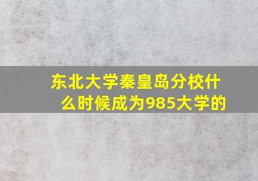 东北大学秦皇岛分校什么时候成为985大学的