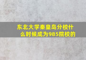 东北大学秦皇岛分校什么时候成为985院校的