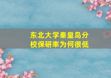 东北大学秦皇岛分校保研率为何很低