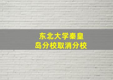 东北大学秦皇岛分校取消分校