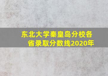 东北大学秦皇岛分校各省录取分数线2020年